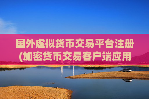 国外虚拟货币交易平台注册(加密货币交易客户端应用推荐)