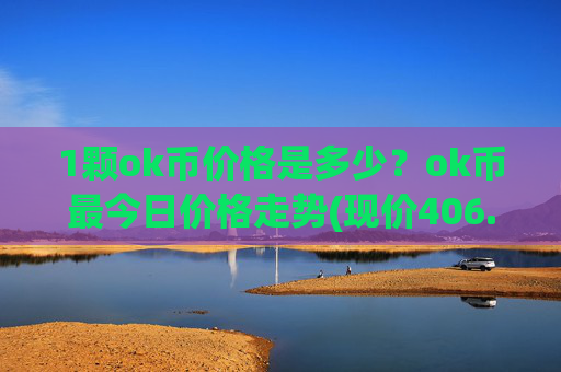 1颗ok币价格是多少？ok币最今日价格走势(现价406.201元)