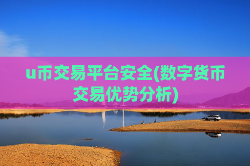 u币交易平台安全(数字货币交易优势分析)