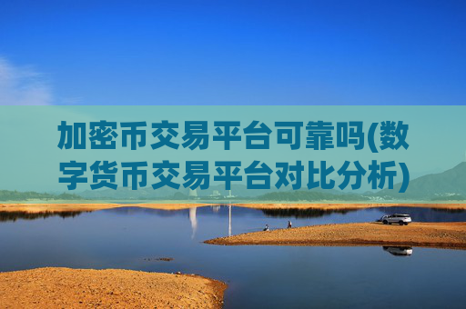 加密币交易平台可靠吗(数字货币交易平台对比分析)
