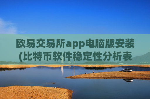 欧易交易所app电脑版安装(比特币软件稳定性分析表)