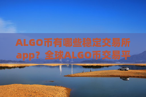 ALGO币有哪些稳定交易所app？全球ALGO币交易平台app介绍