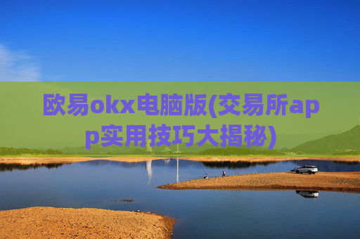 欧易okx电脑版(交易所app实用技巧大揭秘)