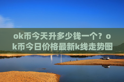 ok币今天升多少钱一个？ok币今日价格最新k线走势图(现价408.344元)