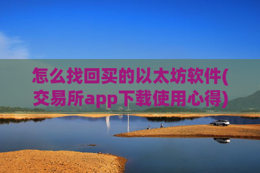怎么找回买的以太坊软件(交易所app下载使用心得)