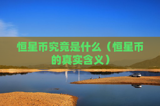 恒星币究竟是什么（恒星币的真实含义）