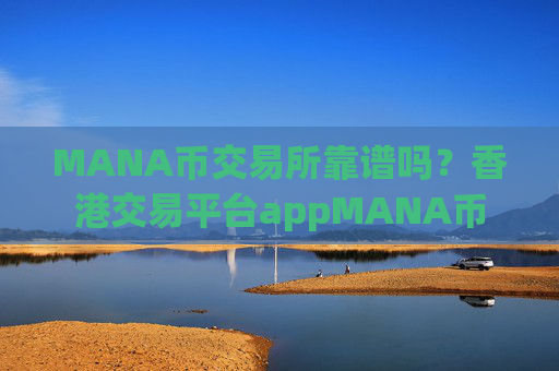 MANA币交易所靠谱吗？香港交易平台appMANA币