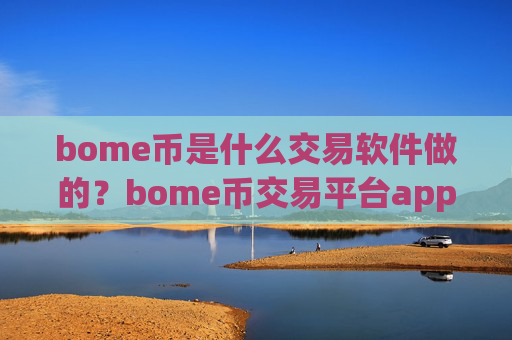 bome币是什么交易软件做的？bome币交易平台app哪家便宜