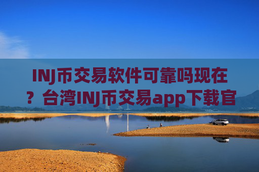 INJ币交易软件可靠吗现在？台湾INJ币交易app下载官网