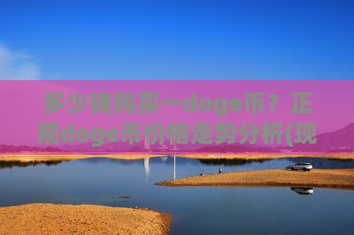 多少钱购买一doge币？正规doge币价格走势分析(现价2.3551元)
