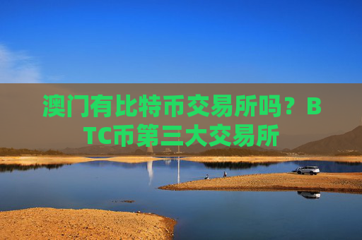 澳门有比特币交易所吗？BTC币第三大交易所