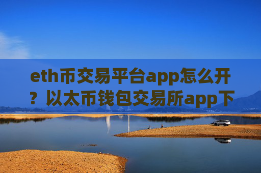 eth币交易平台app怎么开？以太币钱包交易所app下载