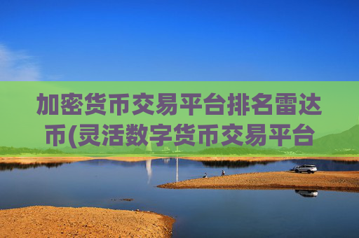 加密货币交易平台排名雷达币(灵活数字货币交易平台)