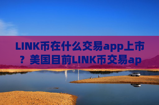 LINK币在什么交易app上市？美国目前LINK币交易app下载