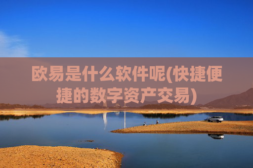 欧易是什么软件呢(快捷便捷的数字资产交易)