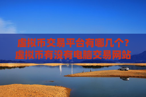 虚拟币交易平台有哪几个？虚拟币有没有电脑交易网站