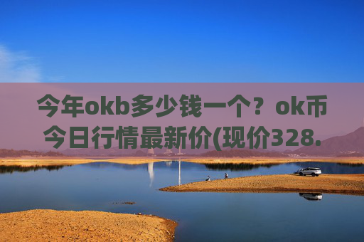今年okb多少钱一个？ok币今日行情最新价(现价328.492元)