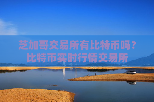 芝加哥交易所有比特币吗？比特币实时行情交易所