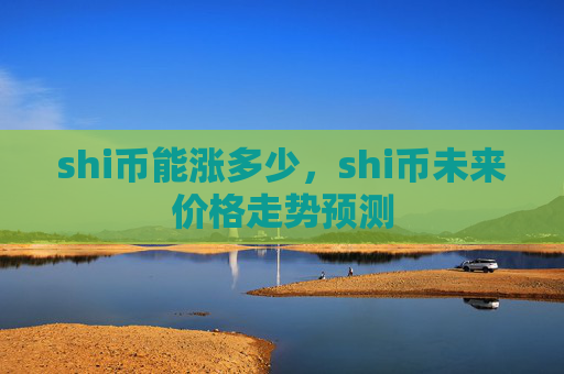 shi币能涨多少，shi币未来价格走势预测