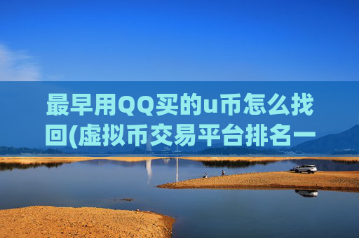 最早用QQ买的u币怎么找回(虚拟币交易平台排名一揽)