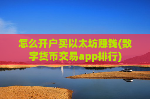 怎么开户买以太坊赚钱(数字货币交易app排行)