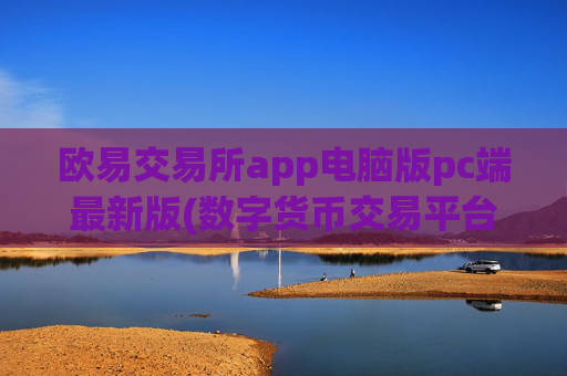 欧易交易所app电脑版pc端最新版(数字货币交易平台全面解析)