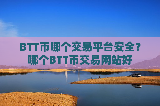 BTT币哪个交易平台安全？哪个BTT币交易网站好