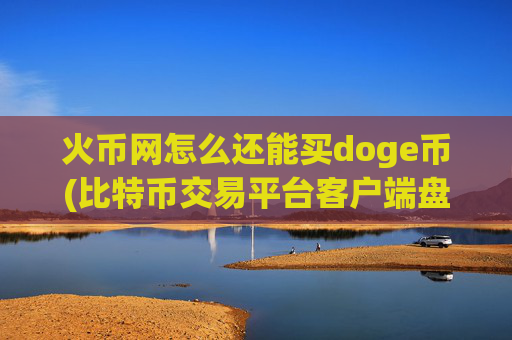 火币网怎么还能买doge币(比特币交易平台客户端盘点)