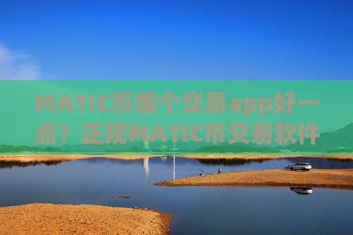 MATIC币哪个交易app好一点？正规MATIC币交易软件下载排行榜