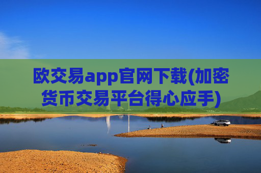 欧交易app官网下载(加密货币交易平台得心应手)