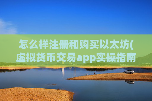怎么样注册和购买以太坊(虚拟货币交易app实操指南)