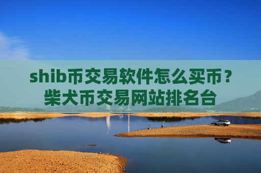 shib币交易软件怎么买币？柴犬币交易网站排名台