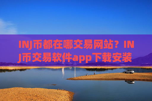INJ币都在哪交易网站？INJ币交易软件app下载安装