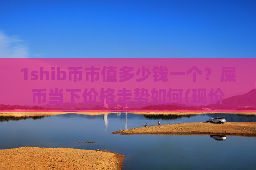 1shib币市值多少钱一个？屎币当下价格走势如何(现价0.00015326元)