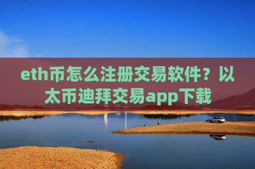 eth币怎么注册交易软件?以太币迪拜交易app下载