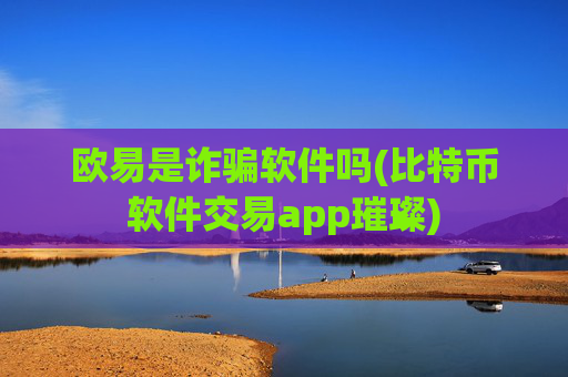 欧易是诈骗软件吗(比特币软件交易app璀璨)