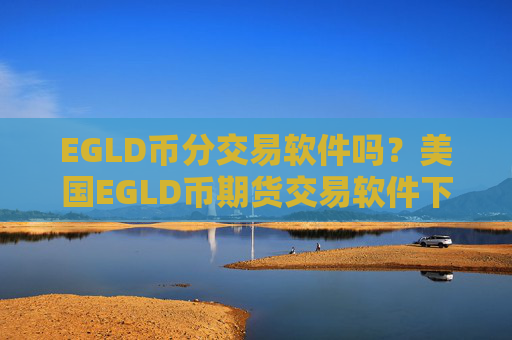 EGLD币分交易软件吗？美国EGLD币期货交易软件下载