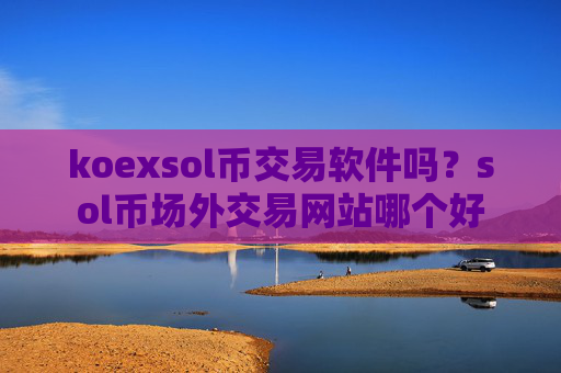 koexsol币交易软件吗？sol币场外交易网站哪个好