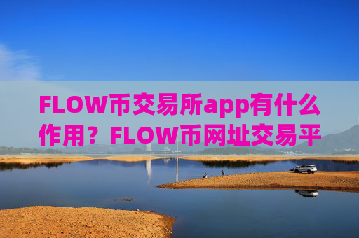 FLOW币交易所app有什么作用？FLOW币网址交易平台app