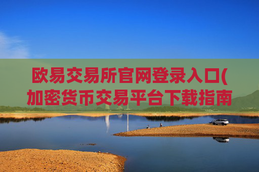 欧易交易所官网登录入口(加密货币交易平台下载指南)