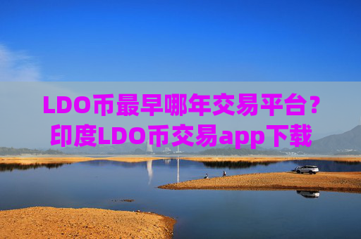 LDO币最早哪年交易平台？印度LDO币交易app下载