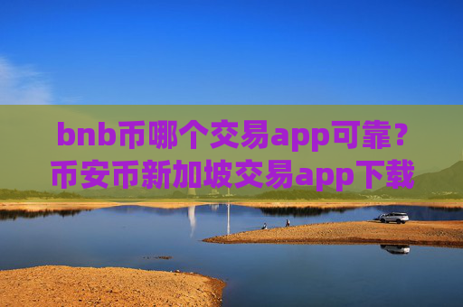 bnb币哪个交易app可靠？币安币新加坡交易app下载