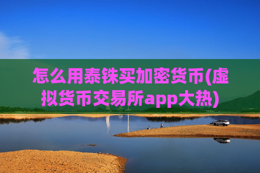 怎么用泰铢买加密货币(虚拟货币交易所app大热)