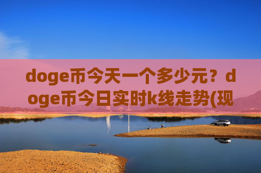 doge币今天一个多少元？doge币今日实时k线走势(现价3.0068元)