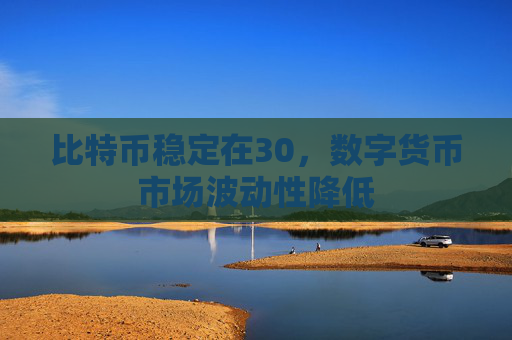 比特币稳定在30，数字货币市场波动性降低