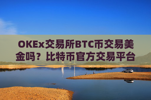 OKEx交易所BTC币交易美金吗？比特币官方交易平台网站
