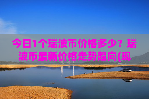 今日1个瑞波币价格多少？瑞波币最新价格走势趋向(现价16.5723元)
