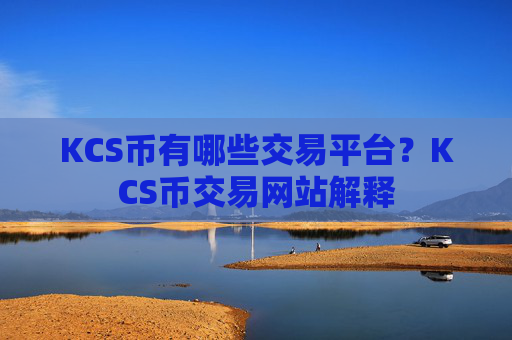 KCS币有哪些交易平台？KCS币交易网站解释