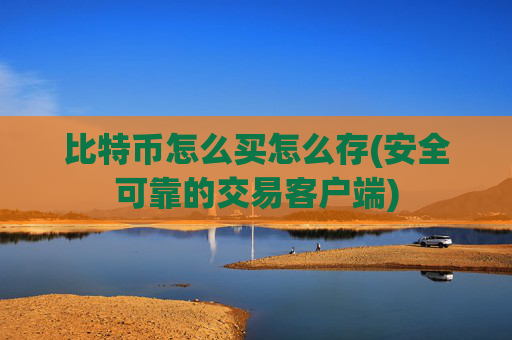 比特币怎么买怎么存(安全可靠的交易客户端)