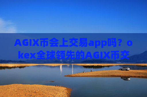 AGIX币会上交易app吗？okex全球领先的AGIX币交易平台
